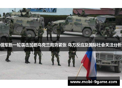 俄军新一轮袭击加剧乌克兰局势紧张 乌方反应及国际社会关注分析