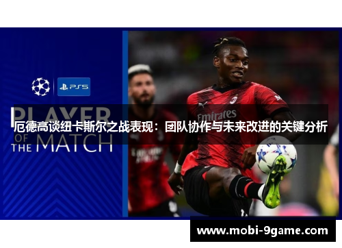 厄德高谈纽卡斯尔之战表现：团队协作与未来改进的关键分析