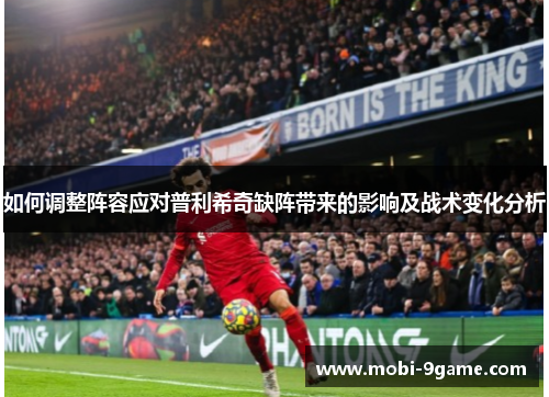 如何调整阵容应对普利希奇缺阵带来的影响及战术变化分析