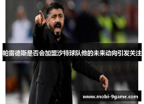 帕雷德斯是否会加盟沙特球队他的未来动向引发关注
