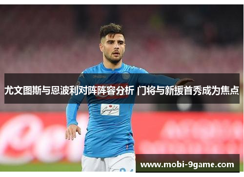 尤文图斯与恩波利对阵阵容分析 门将与新援首秀成为焦点