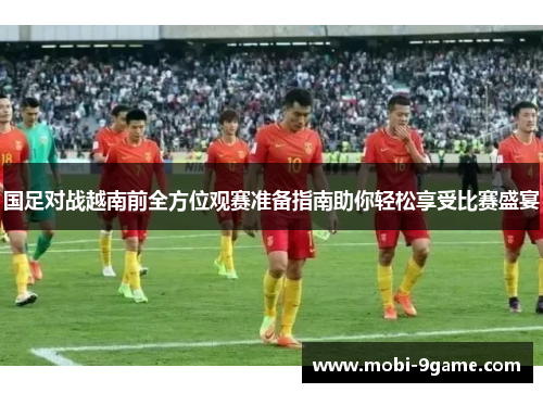国足对战越南前全方位观赛准备指南助你轻松享受比赛盛宴