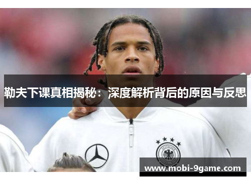 勒夫下课真相揭秘：深度解析背后的原因与反思