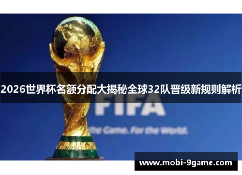 2026世界杯名额分配大揭秘全球32队晋级新规则解析 2026世界杯名额分配大揭秘全球32队晋级新规则解析