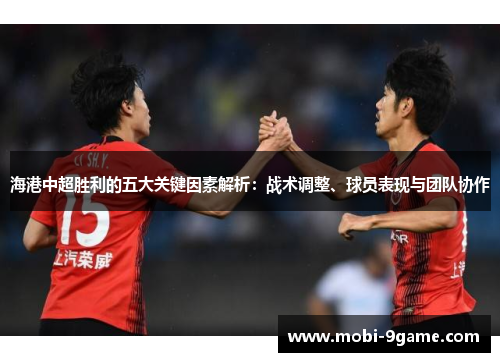 海港中超胜利的五大关键因素解析：战术调整、球员表现与团队协作