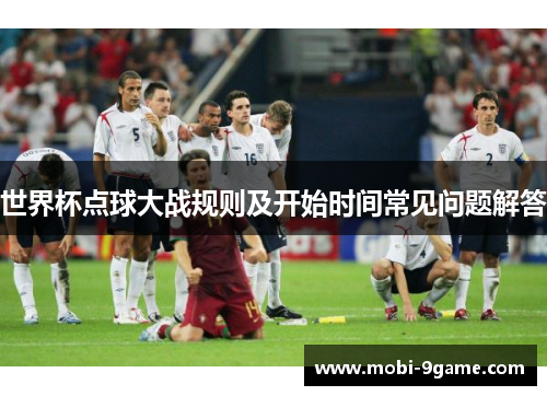 世界杯点球大战规则及开始时间常见问题解答
