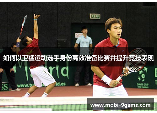 如何以卫猛运动选手身份高效准备比赛并提升竞技表现