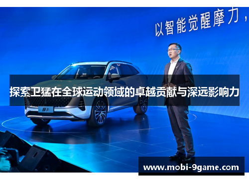 探索卫猛在全球运动领域的卓越贡献与深远影响力