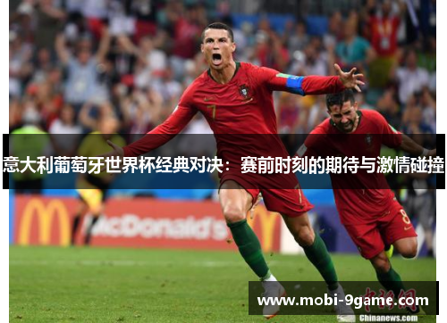 意大利葡萄牙世界杯经典对决：赛前时刻的期待与激情碰撞