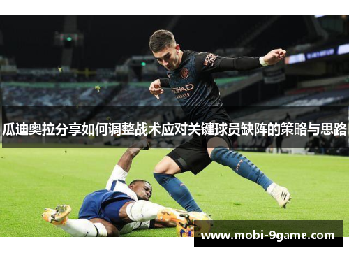 瓜迪奥拉分享如何调整战术应对关键球员缺阵的策略与思路