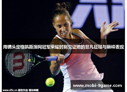 用镜头定格凯斯澳网冠军荣耀时刻见证她的非凡征程与巅峰表现