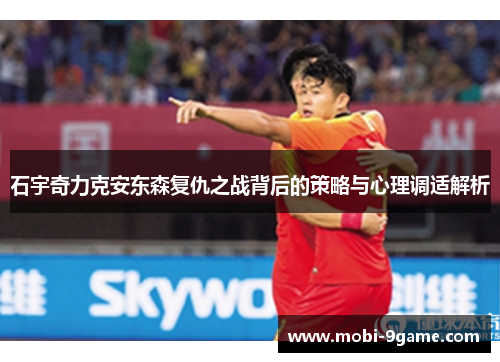 石宇奇力克安东森复仇之战背后的策略与心理调适解析