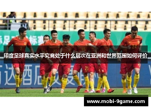 印度足球真实水平究竟处于什么层次在亚洲和世界范围如何评价