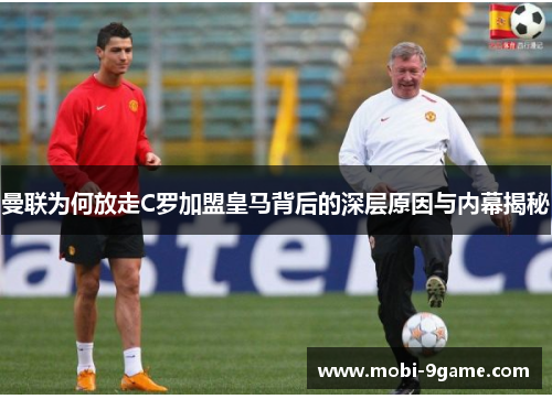 曼联为何放走C罗加盟皇马背后的深层原因与内幕揭秘