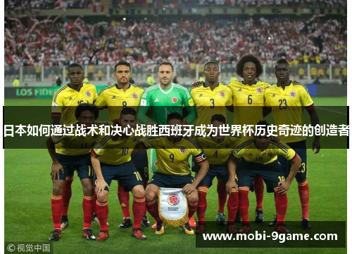 日本如何通过战术和决心战胜西班牙成为世界杯历史奇迹的创造者