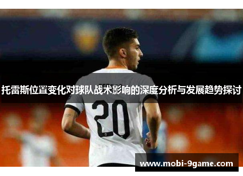 托雷斯位置变化对球队战术影响的深度分析与发展趋势探讨