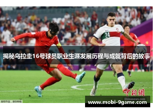 揭秘乌拉圭16号球员职业生涯发展历程与成就背后的故事