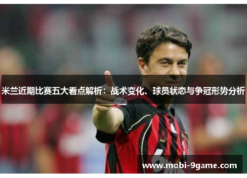 米兰近期比赛五大看点解析：战术变化、球员状态与争冠形势分析