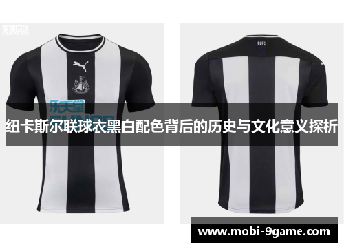纽卡斯尔联球衣黑白配色背后的历史与文化意义探析