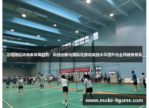 羽毛球运动未来发展趋势：科技创新与国际化推动竞技水平提升与全民健身普及