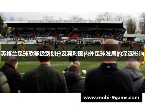 英格兰足球联赛级别划分及其对国内外足球发展的深远影响