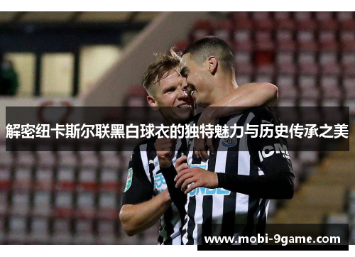 解密纽卡斯尔联黑白球衣的独特魅力与历史传承之美