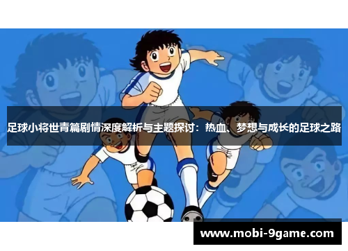 足球小将世青篇剧情深度解析与主题探讨：热血、梦想与成长的足球之路