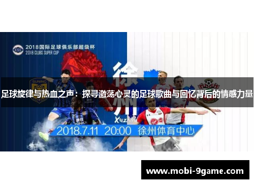 足球旋律与热血之声：探寻激荡心灵的足球歌曲与回忆背后的情感力量