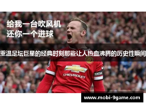 重温足坛巨星的经典时刻那些让人热血沸腾的历史性瞬间