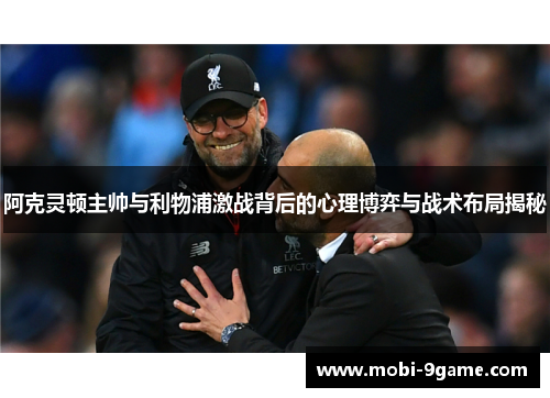 阿克灵顿主帅与利物浦激战背后的心理博弈与战术布局揭秘