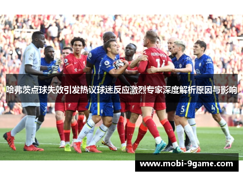 哈弗茨点球失效引发热议球迷反应激烈专家深度解析原因与影响