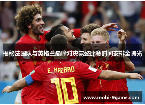 揭秘法国队与英格兰巅峰对决完整比赛时间安排全曝光