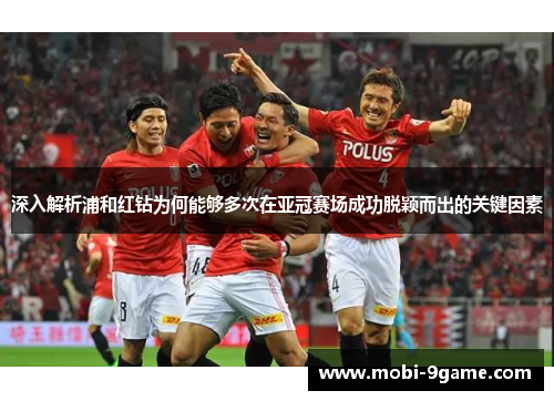 深入解析浦和红钻为何能够多次在亚冠赛场成功脱颖而出的关键因素