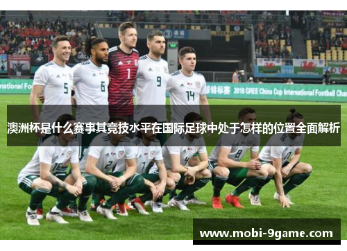 澳洲杯是什么赛事其竞技水平在国际足球中处于怎样的位置全面解析