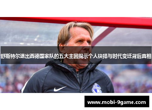 舒斯特尔退出西德国家队的五大主因揭示个人抉择与时代变迁背后真相