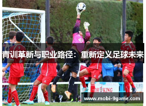 青训革新与职业路径：重新定义足球未来