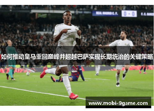 如何推动皇马重回巅峰并超越巴萨实现长期统治的关键策略