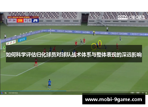 如何科学评估归化球员对球队战术体系与整体表现的深远影响