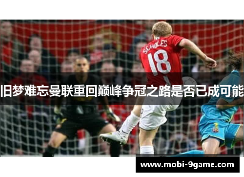 旧梦难忘曼联重回巅峰争冠之路是否已成可能