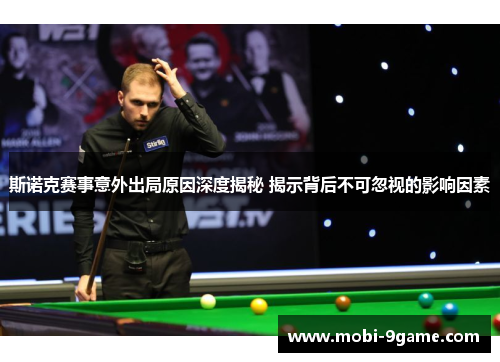 斯诺克赛事意外出局原因深度揭秘 揭示背后不可忽视的影响因素