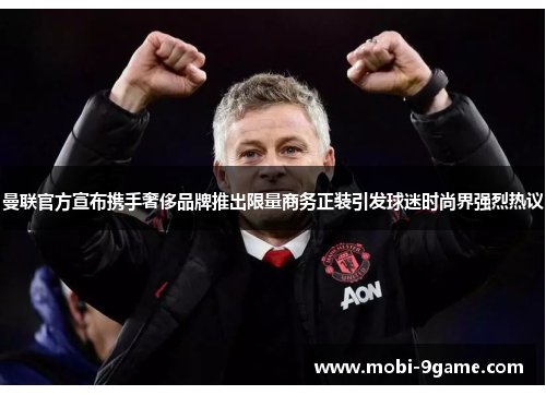 曼联官方宣布携手奢侈品牌推出限量商务正装引发球迷时尚界强烈热议